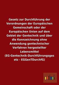 Cover image for Gesetz zur Durchfuhrung der Verordnungen der Europaischen Gemeinschaft oder der Europaischen Union auf dem Gebiet der Gentechnik und uber die Kennzeichnung ohne Anwendung gentechnischer Verfahren hergestellter Lebensmittel (EG-Gentechnik-Durchfuhrungsgese