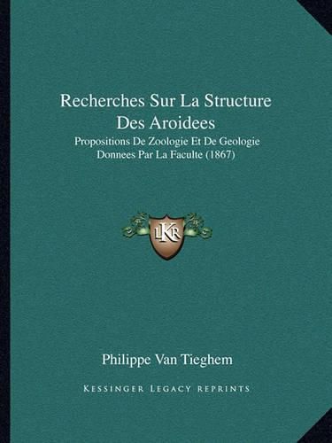 Cover image for Recherches Sur La Structure Des Aroidees: Propositions de Zoologie Et de Geologie Donnees Par La Faculte (1867)