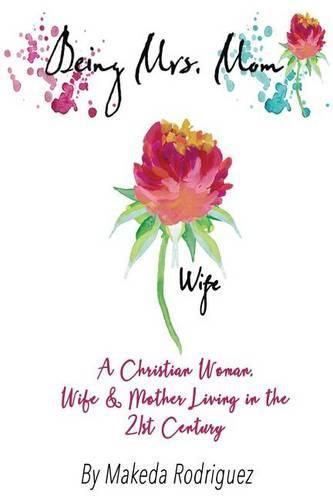 Cover image for Being Mrs. Mom: A Christian Woman, Wife, and Mother Living in the 21st Century