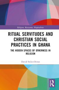 Cover image for Ritual Servitudes and Christian Social Practices in Ghana: The Hidden Spaces of Otherness in Religion