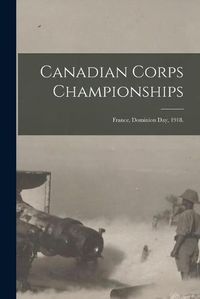 Cover image for Canadian Corps Championships: France, Dominion Day, 1918.