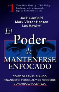 Cover image for El Poder de Mantenerse Enfocado: Como Dar En El Blanco Financiero, Personal Y de Negocios Con Absoluta Certeza