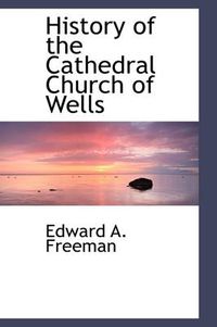 Cover image for History of the Cathedral Church of Wells