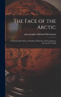 Cover image for The Face of the Arctic: a Cameraman's Story in Words and Pictures of Five Journeys Into the Far North