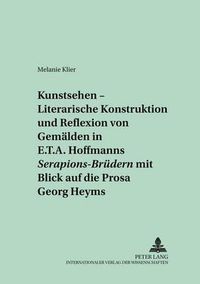 Cover image for Kunstsehen  - Literarische Konstruktion Und Reflexion Von Gemaelden in E.T.A. Hoffmanns  Serapions-Bruedern  Mit Blick Auf Die Prosa Georg Heyms