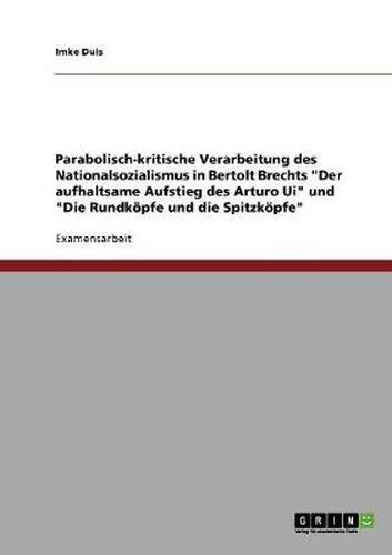 Cover image for Parabolisch-kritische Verarbeitung des Nationalsozialismus in Bertolt Brechts  Der aufhaltsame Aufstieg des Arturo Ui  und  Die Rundkoepfe und die Spitzkoepfe