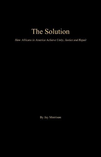 Cover image for The Solution: How Africans in America Achieve Unity, Justice and Repair