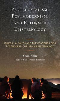 Cover image for Pentecostalism, Postmodernism, and Reformed Epistemology: James K. A. Smith and the Contours of a Postmodern Christian Epistemology