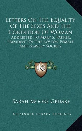 Letters on the Equality of the Sexes and the Condition of Woman: Addressed to Mary S. Parker, President of the Boston Female Anti-Slavery Society