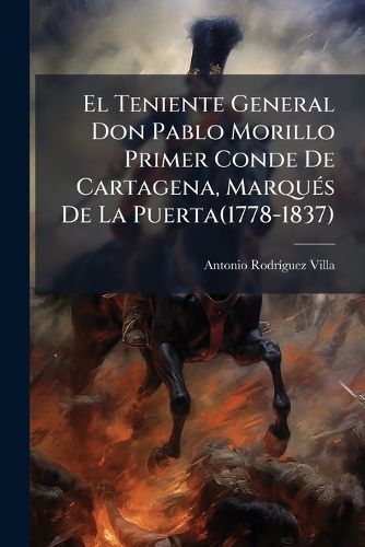 Cover image for El Teniente General Don Pablo Morillo Primer Conde De Cartagena, Marques De La Puerta(1778-1837)