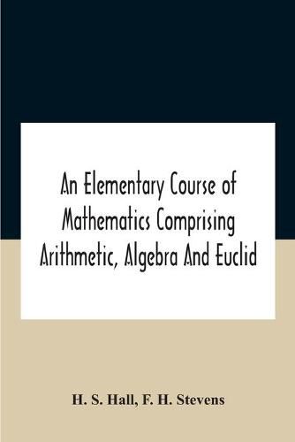 An Elementary Course Of Mathematics Comprising Arithmetic, Algebra And Euclid