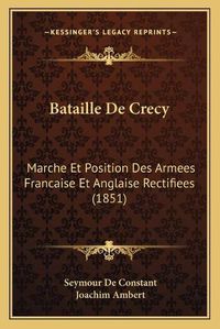 Cover image for Bataille de Crecy: Marche Et Position Des Armees Francaise Et Anglaise Rectifiees (1851)