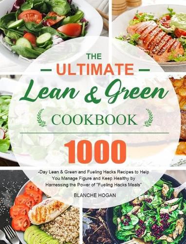 Cover image for The Ultimate Lean and Green Cookbook: 1000-Day Lean & Green and Fueling Hacks Recipes to Help You Manage Figure and Keep Healthy by Harnessing the Power of Fueling Hacks Meals