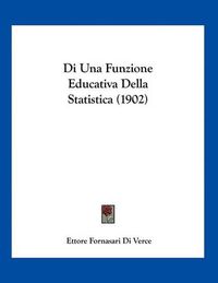 Cover image for Di Una Funzione Educativa Della Statistica (1902)