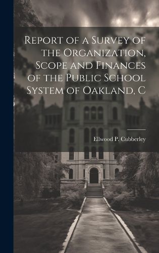 Cover image for Report of a Survey of the Organization, Scope and Finances of the Public School System of Oakland, C