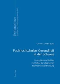 Cover image for Fachhochschulen Gesundheit in Der Schweiz: Konzeption Und Aufbau Im Umfeld Der Allgemeinen Fachhochschulentwicklung
