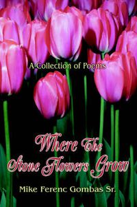 Cover image for Where The Stone Flowers Grow: A Collection of Poems