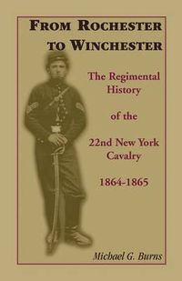 Cover image for From Rochester to Winchester: The Regimental History of the 22nd New York Cavalry 1864-1865