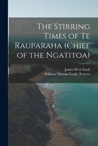 Cover image for The Stirring Times of Te Rauparaha (chief of the Ngatitoa)