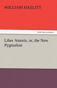 Cover image for Liber Amoris, Or, the New Pygmalion