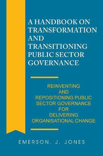 Cover image for A Handbook on Transformation and Transitioning Public Sector Governance: Reinventing and Repositioning Public Sector Governance for Delivering Organisational Change