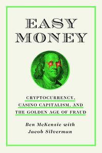Cover image for Easy Money: Cryptocurrency, Casino Capitalism, and the Golden Age of Fraud