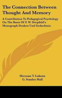 Cover image for The Connection Between Thought and Memory: A Contribution to Pedagogical Psychology on the Basis of F. W. Dorpfeld's Monograph Denken Und Gedachtnis