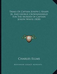 Cover image for Trials of Captain Joseph J. Knapp, JR. and George Crowninshield for the Murder of Captain Joseph White (1830)