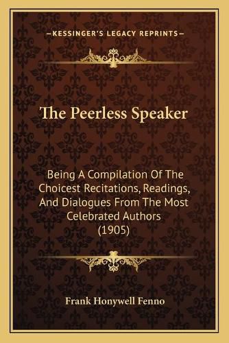 Cover image for The Peerless Speaker: Being a Compilation of the Choicest Recitations, Readings, and Dialogues from the Most Celebrated Authors (1905)