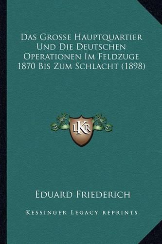 Cover image for Das Grosse Hauptquartier Und Die Deutschen Operationen Im Feldzuge 1870 Bis Zum Schlacht (1898)