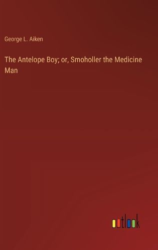 Cover image for The Antelope Boy; or, Smoholler the Medicine Man