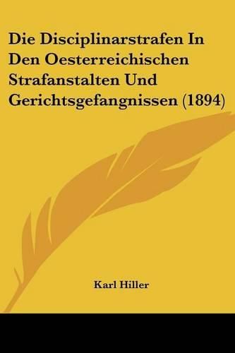 Cover image for Die Disciplinarstrafen in Den Oesterreichischen Strafanstalten Und Gerichtsgefangnissen (1894)