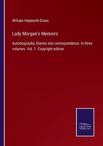 Lady Morgan's Memoirs: Autobiography, Diaries and correspondence. In three volumes. Vol. 1. Copyright edition