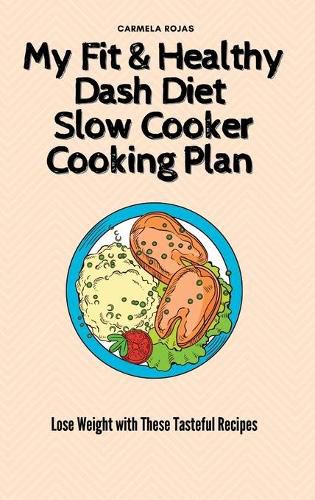 Cover image for My Fit & Healthy Dash Diet Slow Cooker Cooking Plan: Lose Weight with These Tasteful Recipes