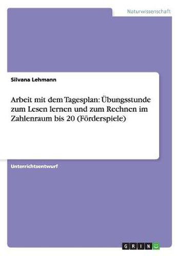 Cover image for Arbeit mit dem Tagesplan: UEbungsstunde zum Lesen lernen und zum Rechnen im Zahlenraum bis 20 (Foerderspiele)