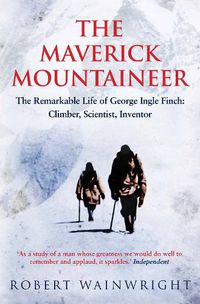 Cover image for The Maverick Mountaineer: The Remarkable Life of George Ingle Finch: Climber, Scientist, Inventor