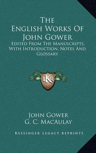 The English Works of John Gower: Edited from the Manuscripts, with Introduction, Notes and Glossary