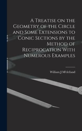 Cover image for A Treatise on the Geometry of the Circle and Some Extensions to Conic Sections by the Method of Reciprocation With Numerous Examples