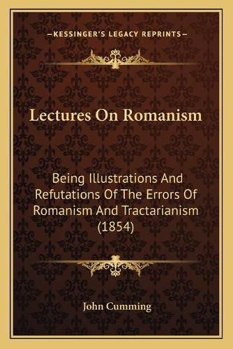 Cover image for Lectures on Romanism: Being Illustrations and Refutations of the Errors of Romanism and Tractarianism (1854)