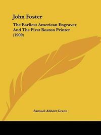 Cover image for John Foster: The Earliest American Engraver and the First Boston Printer (1909)