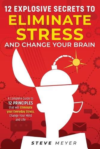 Cover image for 12 Explosive Secrets To Eliminate Stress And Change Mind: Complete Guide To 12 Principles That Will Eliminate Your Everyday Stress, Change Your Mind And Life