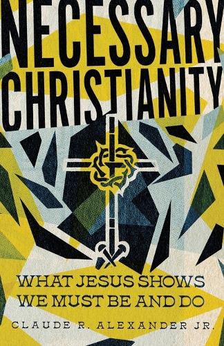 Cover image for Necessary Christianity: What Jesus Shows We Must Be and Do