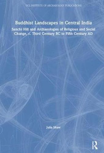 Cover image for Buddhist Landscapes in Central India: Sanchi Hill and Archaeologies of Religious and Social Change, c. Third Century BC to Fifth Century AD