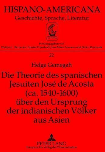 Die Theorie Des Spanischen Jesuiten Jose de Acosta (CA. 1540-1600) Ueber Den Ursprung Der Indianischen Voelker Aus Asien