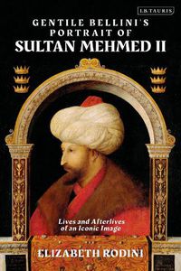 Cover image for Gentile Bellini's Portrait of Sultan Mehmed II: Lives and Afterlives of an Iconic Image