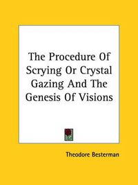 Cover image for The Procedure of Scrying or Crystal Gazing and the Genesis of Visions