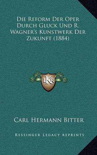 Die Reform Der Oper Durch Gluck Und R. Wagner's Kunstwerk Der Zukunft (1884)