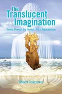 Cover image for The Translucent Imagination: Seeing Through the Illusion of Our Separateness