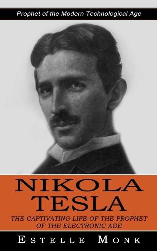 Cover image for Nikola Tesla: Prophet of the Modern Technological Age (The Captivating Life of the Prophet of the Electronic Age)