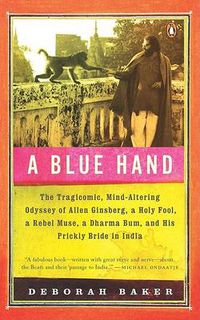 Cover image for A Blue Hand: The Tragicomic, Mind-Altering Odyssey of Allen Ginsberg, a Holy Fool, a Lost Muse, a Dharma Bum, and His Prickly Bride in India